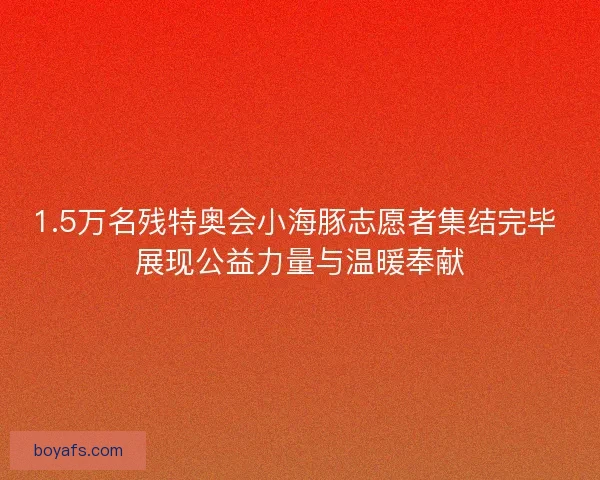1.5万名残特奥会小海豚志愿者集结完毕 展现公益力量与温暖奉献