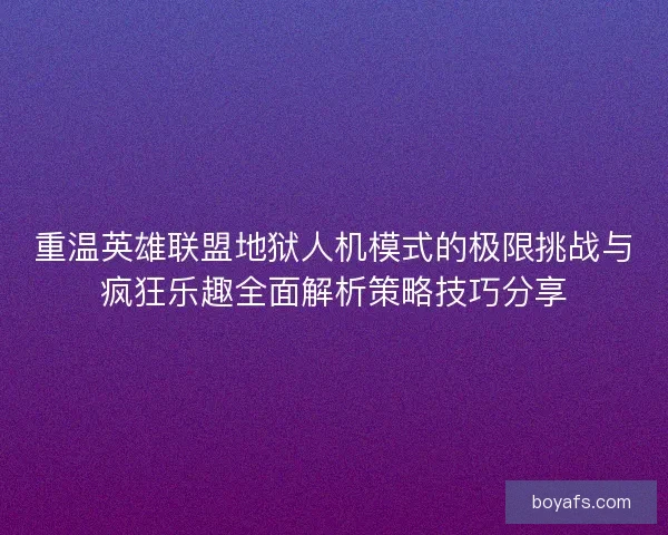 重温英雄联盟地狱人机模式的极限挑战与疯狂乐趣全面解析策略技巧分享