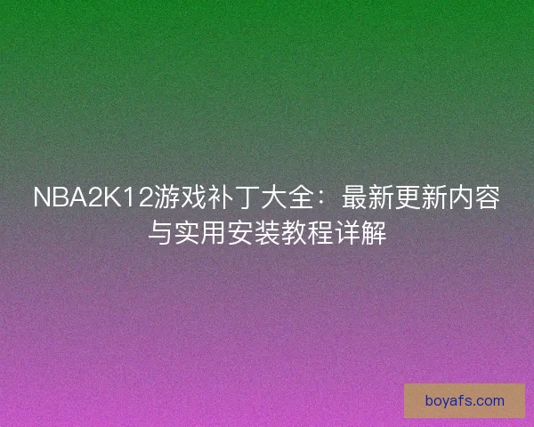 NBA2K12游戏补丁大全：最新更新内容与实用安装教程详解