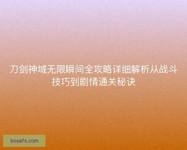 刀剑神域无限瞬间全攻略详细解析从战斗技巧到剧情通关秘诀